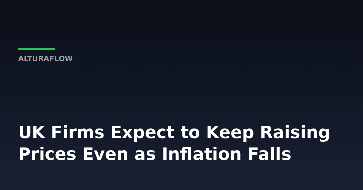 Why UK Firms Keep Raising Prices Even as Inflation Expectations Fall -- AlturaFlow